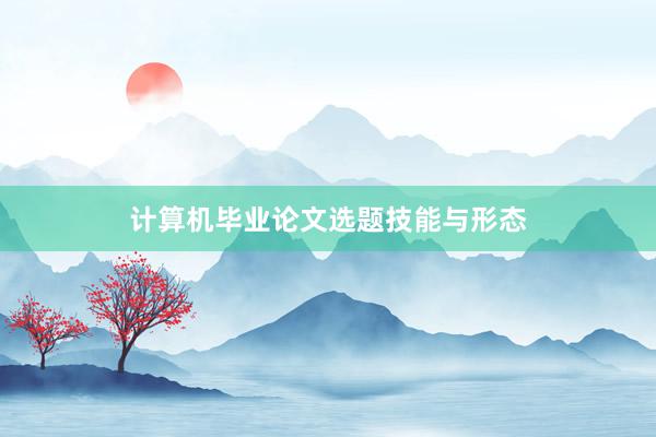计算机毕业论文选题技能与形态