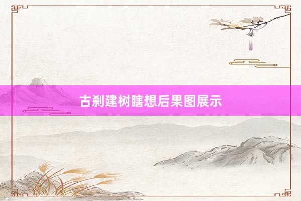 古刹建树瞎想后果图展示