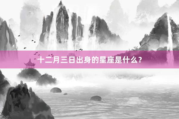 十二月三日出身的星座是什么？