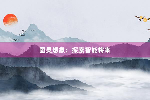 图灵想象：探索智能将来