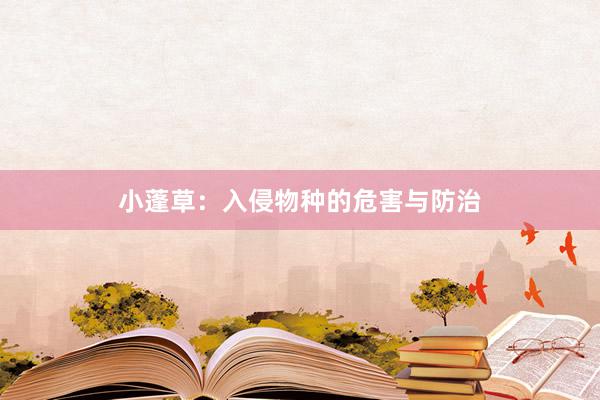 小蓬草：入侵物种的危害与防治