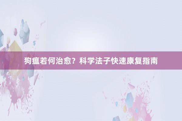 狗瘟若何治愈?科学法子快速康复指南