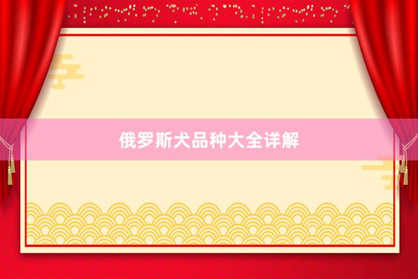 俄罗斯犬品种大全详解