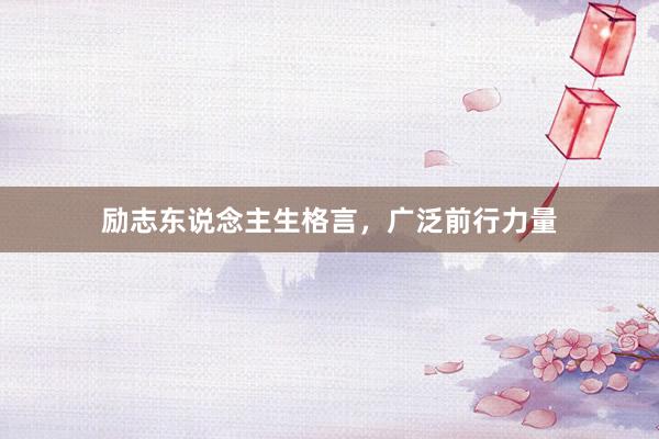 励志东说念主生格言，广泛前行力量